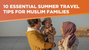 10 Essential Summer Travel Tips for Muslim Families: Stay Healthy and Enjoy the Journey